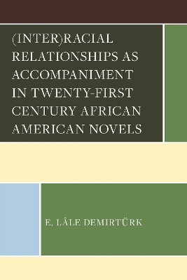(Inter)racial Relationships as Accompaniment in Twenty-First Century African American Novels E. Lâle Demirtürk 9781666969146
