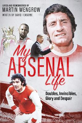 An Arsenal Life: Doubles, Invincibles, Glory and Despair David Fensome 9781801509381