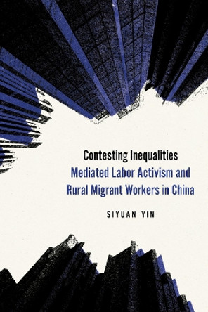 Contesting Inequalities: Mediated Labor Activism and Rural Migrant Workers in China Siyuan Yin 9781503642065