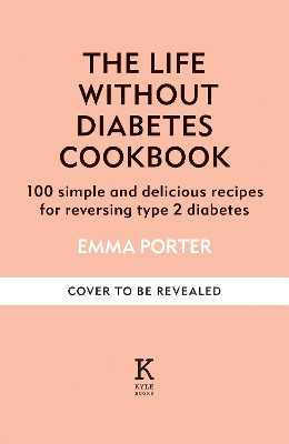 The Life Without Diabetes Cookbook: 100 simple and delicious recipes for reversing type 2 diabetes Emma Porter 9781804192245