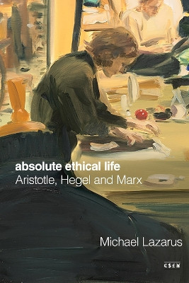 Absolute Ethical Life: Aristotle, Hegel and Marx Michael Lazarus 9781503642850