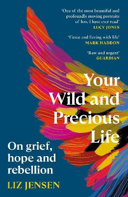 Your Wild and Precious Life: On grief, hope and rebellion Liz Jensen 9781837260225