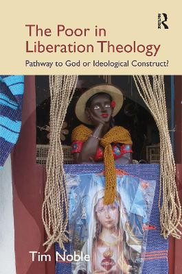 The Poor in Liberation Theology: Pathway to God or Ideological Construct? Tim Noble 9781032924953