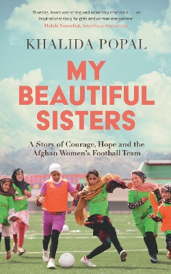 My Beautiful Sisters: A Story of Courage, Hope and the Afghan Women’s Football Team Khalida Popal 9781399805742