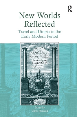 New Worlds Reflected: Travel and Utopia in the Early Modern Period Chloë Houston 9781032924076