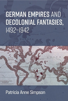 German Empires and Decolonial Fantasies, 1492-1942 Patricia Anne Simpson 9780472057375