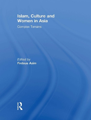 Islam, Culture and Women in Asia: Complex Terrains Firdous Azim 9781032930978