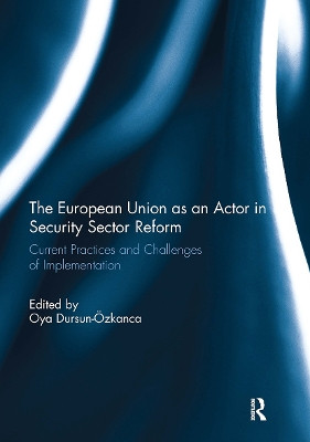 The European Union as an Actor in Security Sector Reform: Current Practices and Challenges of Implementation Oya Dursun-Ozkanca 9781032928258