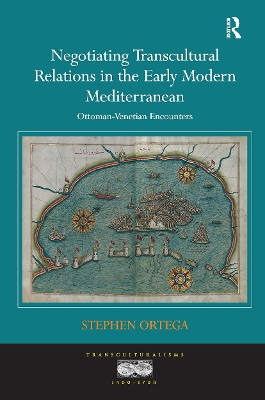 Negotiating Transcultural Relations in the Early Modern Mediterranean: Ottoman-Venetian Encounters Stephen Ortega 9781032927381