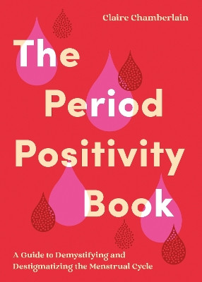 The Period Positivity Book: A Guide to Demystifying and Destigmatizing the Menstrual Cycle Claire Chamberlain 9781837995073