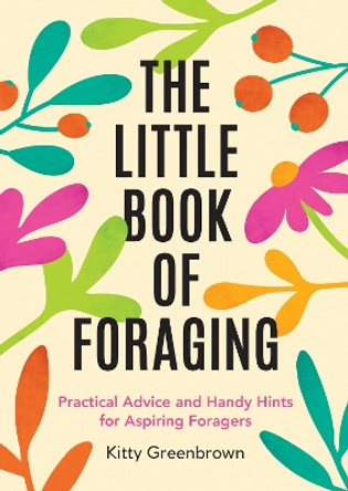 The Little Book of Foraging: Practical Advice and Handy Hints for Aspiring Foragers Kitty Greenbrown 9781837995455