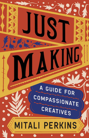 Just Making: A Guide for Compassionate Creatives Mitali Perkins 9781506485539
