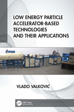 Low Energy Particle Accelerator-Based Technologies and Their Applications Vlado Valković 9781032276946