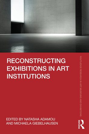 Reconstructing Exhibitions in Art Institutions Natasha Adamou 9781032524733