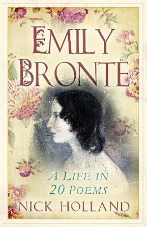 Emily Bronte: A Life in 20 Poems Nick Holland 9781803999067