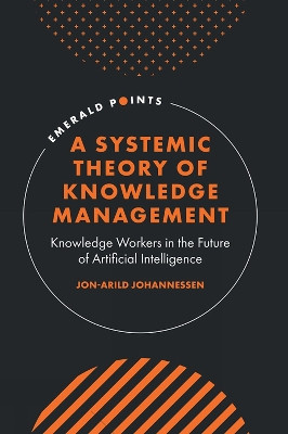 A Systemic Theory of Knowledge Management: Knowledge Workers in the Future of Artificial Intelligence Jon-Arild Johannessen 9781836088912