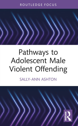 Pathways to Adolescent Male Violent Offending Sally-Ann Ashton 9781032186771