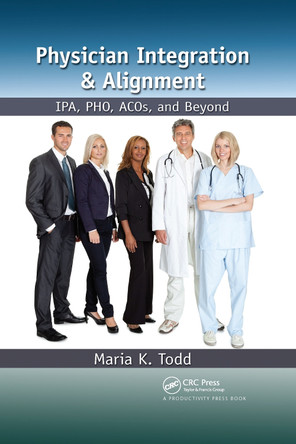 Physician Integration & Alignment: IPA, PHO, ACOs, and Beyond Maria K. Todd 9781032924687