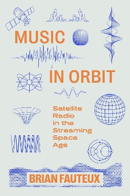 Music in Orbit: Satellite Radio in the Streaming Space Age Brian Fauteux 9780520414167