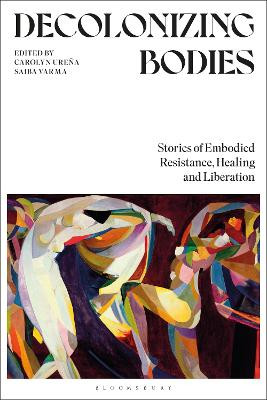 Decolonizing Bodies: Stories of Embodied Resistance, Healing and Liberation Carolyn Ureña 9781350374881