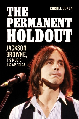The Permanent Holdout: Jackson Browne, His Music, His America Cornel Bonca 9781538172872
