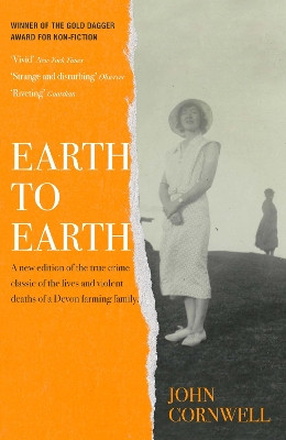 Earth to Earth: a new edition of the true crime classic of the lives and violent deaths of a Devon farming family. John Cornwell 9781529441963
