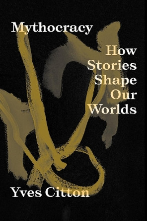 Mythocracy: How Stories Shape Our Worlds Yves Citton 9781839766985