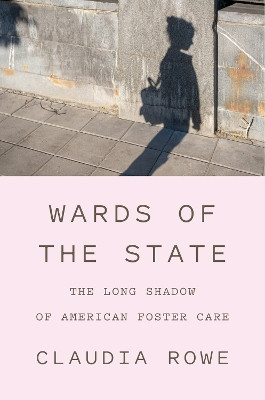 Wards of the State: The Long Shadow of American Foster Care Claudia Rowe 9781419763151