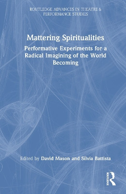 Mattering Spiritualities: Performative Experiments for a Radical Imagining of the World Becoming David Mason 9781032566375