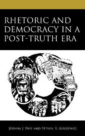 Rhetoric and Democracy in a Post-Truth Era Joshua J. Frye 9781666902808