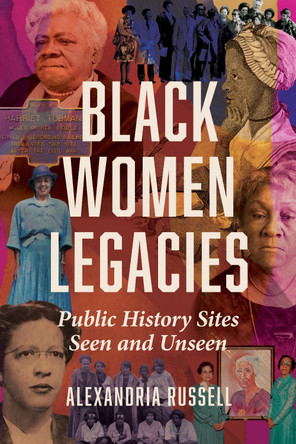 Black Women Legacies: Public History Sites Seen and Unseen Alexandria Russell 9780252046292