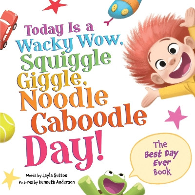Today Is a Wacky Wow, Squiggle Giggle, Noodle Caboodle Day! Layla Sutton 9781464222894