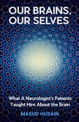 Our Brains, Our Selves: What a Neurologist’s Patients Taught Him About the Brain Masud Husain 9781805301059
