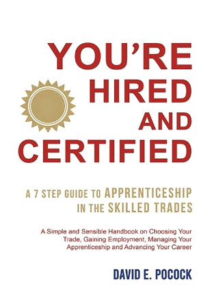 You’re Hired and Certified: A 7 Step Guide to Apprenticeship in the Skilled Trades David E. Pocock 9798891557796