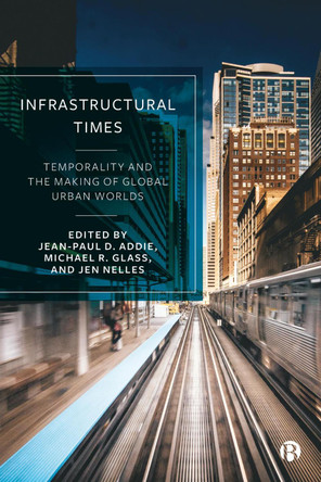 Infrastructural Times: Temporality and the Making of Global Urban Worlds Lauren Marino 9781529229721