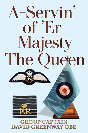 A-Servin’ of ’Er Majesty the Queen Group Captain David Greenway OBE 9781837941131