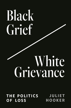 Black Grief/White Grievance: The Politics of Loss Juliet Hooker 9780691243047
