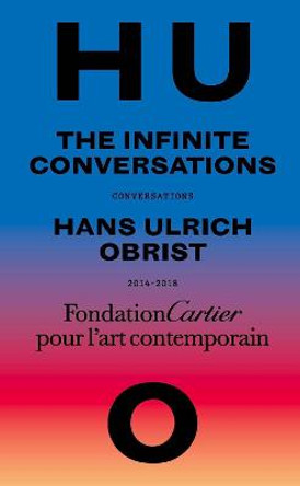 Hans Ulrich Obrist, Infinite Conversations by Hans Ulrich Obrist