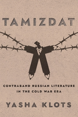 Tamizdat: Contraband Russian Literature in the Cold War Era Yasha Yakov Klots 9781501781452