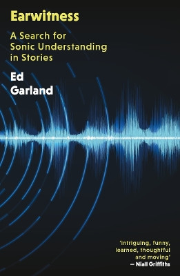 Earwitness: A Search for Sonic Understanding in Stories Ed Garland 9781917140089