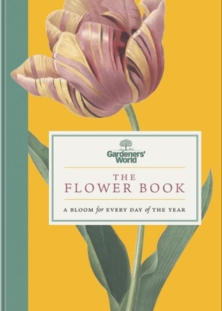 Gardeners’ World: The Flower Book: A Bloom for Every Day of the Year Gardeners' World Magazine 9781785948954