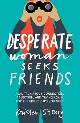 Desperate Woman Seeks Friends: Real Talk About Connection, Rejection, and Trying Again for the Friendships You Need Kristen Strong 9781400343904