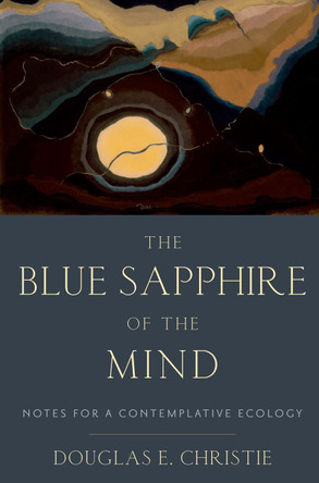 The Blue Sapphire of the Mind: Notes for a Contemplative Ecology Douglas E. Christie 9780197802793