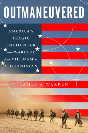 Outmaneuvered: From Vietnam to Iraq to Afghanistan--The Hidden Dangers of the American Way of War James A Warren 9781668004555