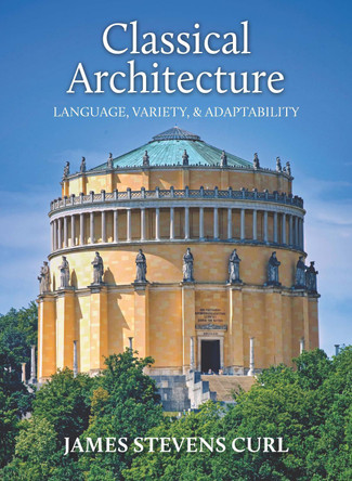 Classical Architecture: Language, Variety and Adaptability Professor James Stevens Curl 9781739822958