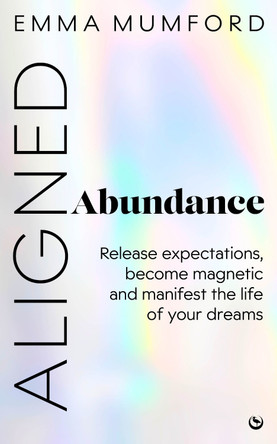 Aligned Abundance: Release Expectations, Become Magnetic and Manifest the Life of Your Dreams Emma Mumford 9781786789525