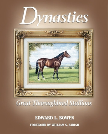 Dynasties: Great Thoroughbred Stallions Edward L Bowen 9781493090471