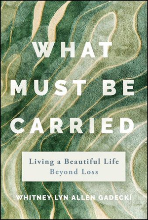 What Must Be Carried: How to Find Contentment and Build a Beautiful Life After a Life Altering Loss Whitney Lyn Allen 9781394311996