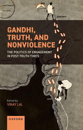 Gandhi, Truth, and Nonviolence: The Politics of Engagement in Post-Truth Times Vinay Lal 9780198936626