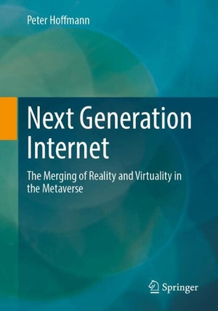 Next Generation Internet: The Merging of Reality and Virtuality in the Metaverse Peter Hoffmann 9783658464233
